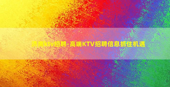 济南ktv招聘-高端KTV招聘信息抓住机遇